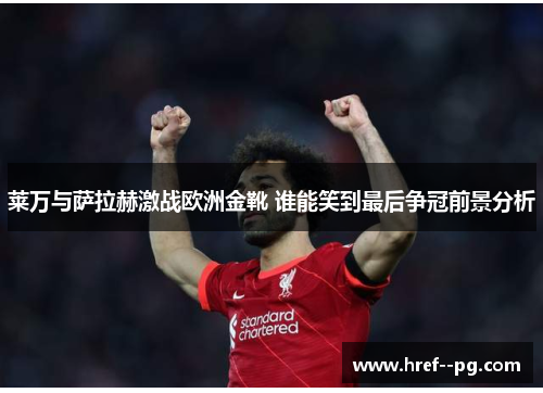 莱万与萨拉赫激战欧洲金靴 谁能笑到最后争冠前景分析