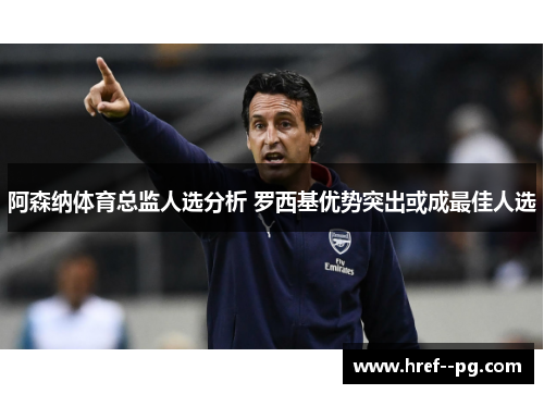 阿森纳体育总监人选分析 罗西基优势突出或成最佳人选