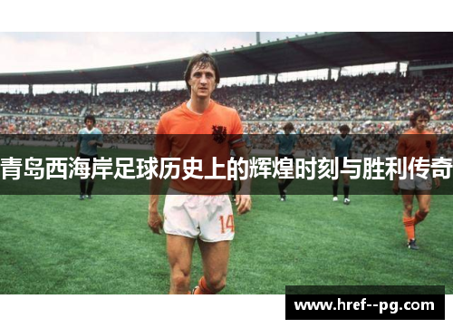 青岛西海岸足球历史上的辉煌时刻与胜利传奇