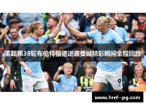 英超第38轮布伦特福德逆袭曼城精彩瞬间全程回顾