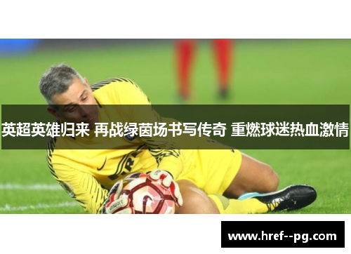 英超英雄归来 再战绿茵场书写传奇 重燃球迷热血激情
