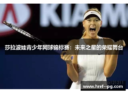 莎拉波娃青少年网球锦标赛：未来之星的荣耀舞台