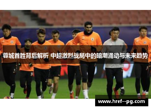 蓉城首胜背后解析 中超激烈战局中的暗潮涌动与未来趋势