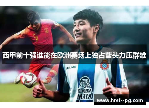 西甲前十强谁能在欧洲赛场上独占鳌头力压群雄