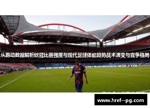 从跑动数据解析欧冠比赛强度与现代足球体能趋势战术演变与竞争格局