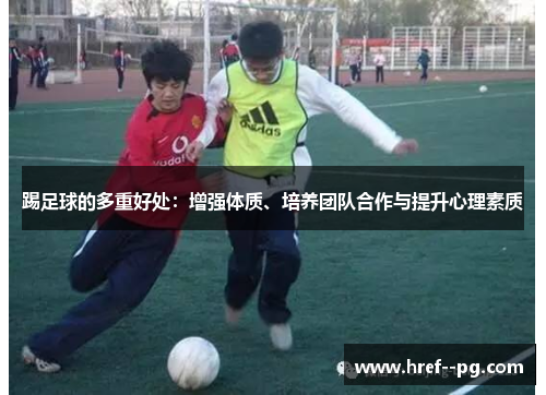 踢足球的多重好处:增强体质、培养团队合作与提升心理素质 踢足球的多重好处:增强体质、培养团队合作与提升心理素质