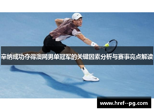 辛纳成功夺得澳网男单冠军的关键因素分析与赛事亮点解读