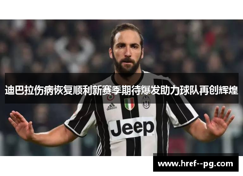 迪巴拉伤病恢复顺利新赛季期待爆发助力球队再创辉煌 迪巴拉伤病恢复顺利新赛季期待爆发助力球队再创辉煌