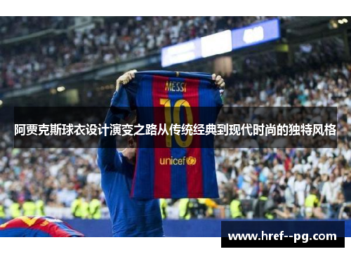 阿贾克斯球衣设计演变之路从传统经典到现代时尚的独特风格 阿贾克斯球衣设计演变之路从传统经典到现代时尚的独特风格