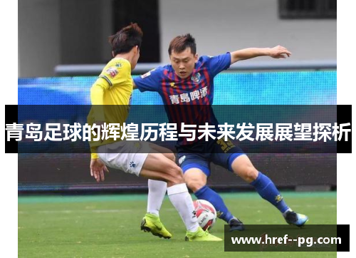 青岛足球的辉煌历程与未来发展展望探析 青岛足球的辉煌历程与未来发展展望探析