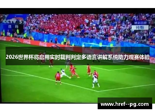 2026世界杯将启用实时裁判判定多语言讲解系统助力观赛体验 2026世界杯将启用实时裁判判定多语言讲解系统助力观赛体验