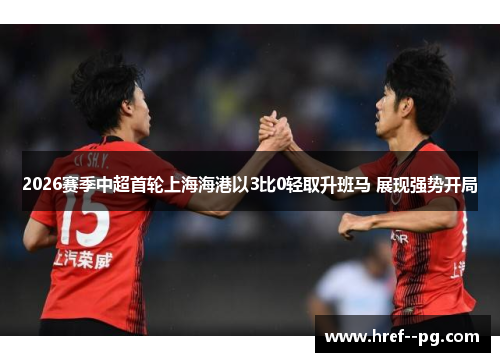 2026赛季中超首轮上海海港以3比0轻取升班马 展现强势开局 2026赛季中超首轮上海海港以3比0轻取升班马 展现强势开局