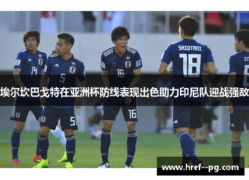 埃尔坎巴戈特在亚洲杯防线表现出色助力印尼队迎战强敌