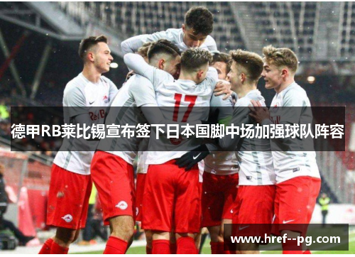 德甲RB莱比锡宣布签下日本国脚中场加强球队阵容 德甲RB莱比锡宣布签下日本国脚中场加强球队阵容