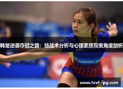 韩莹逆袭夺冠之路：技战术分析与心理素质双重角度剖析