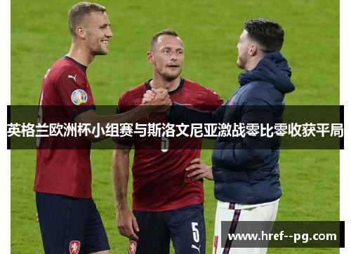 英格兰欧洲杯小组赛与斯洛文尼亚激战零比零收获平局 英格兰欧洲杯小组赛与斯洛文尼亚激战零比零收获平局