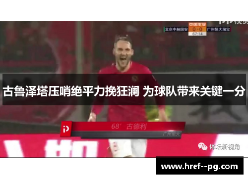 古鲁泽塔压哨绝平力挽狂澜 为球队带来关键一分 古鲁泽塔压哨绝平力挽狂澜 为球队带来关键一分