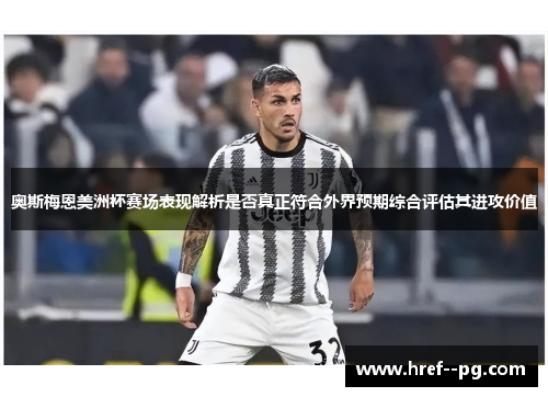 奥斯梅恩美洲杯赛场表现解析是否真正符合外界预期综合评估其进攻价值