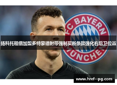 扬科托租借加盟多特蒙德附带强制买断条款强化右后卫位置 扬科托租借加盟多特蒙德附带强制买断条款强化右后卫位置
