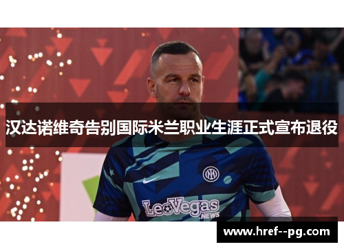 汉达诺维奇告别国际米兰职业生涯正式宣布退役