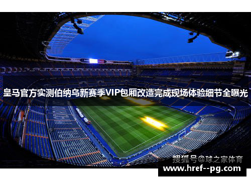 皇马官方实测伯纳乌新赛季VIP包厢改造完成现场体验细节全曝光 皇马官方实测伯纳乌新赛季VIP包厢改造完成现场体验细节全曝光