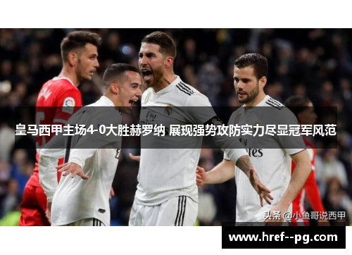 皇马西甲主场4-0大胜赫罗纳 展现强势攻防实力尽显冠军风范
