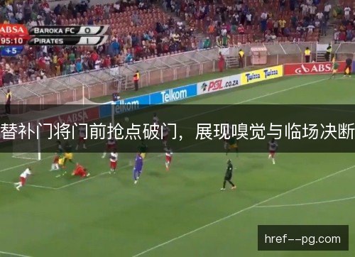 替补门将门前抢点破门，展现嗅觉与临场决断